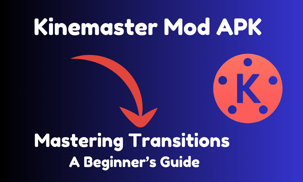Mastering Transitions in KineMaster Mod APK A Beginner’s Guide